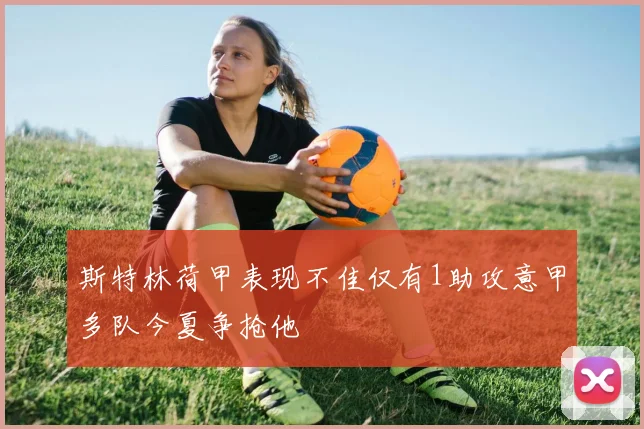 斯特林荷甲表现不佳仅有1助攻意甲多队今夏争抢他