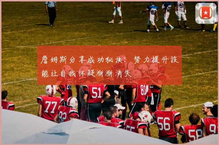 詹姆斯分享成功秘诀：努力提升技能让自我怀疑渐渐消失
