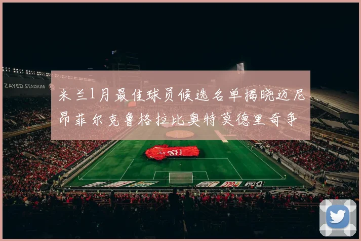米兰1月最佳球员候选名单揭晓迈尼昂菲尔克鲁格拉比奥特莫德里奇争夺荣誉