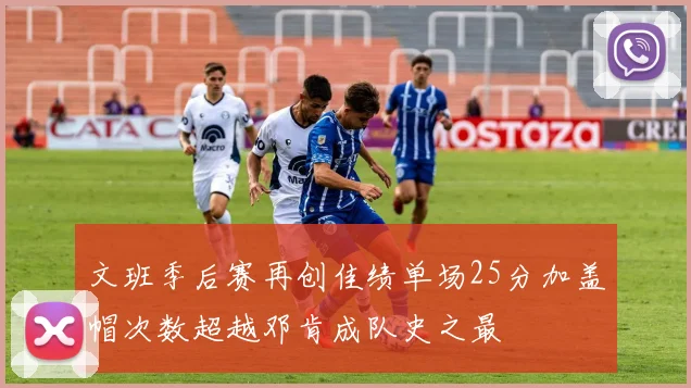 文班季后赛再创佳绩单场25分加盖帽次数超越邓肯成队史之最