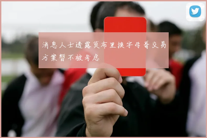 消息人士透露莫布里换字母哥交易方案暂不被考虑
