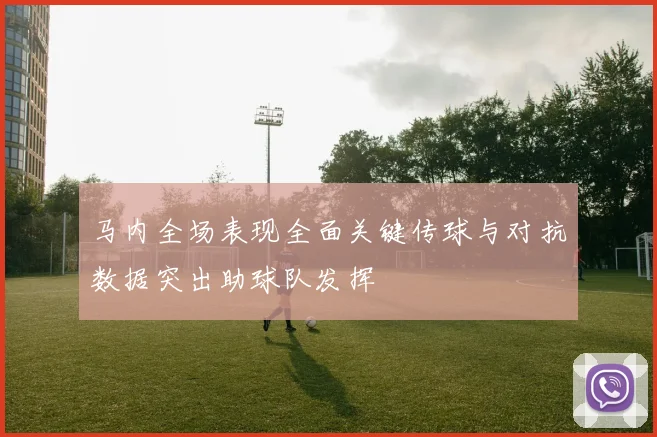 马内全场表现全面关键传球与对抗数据突出助球队发挥