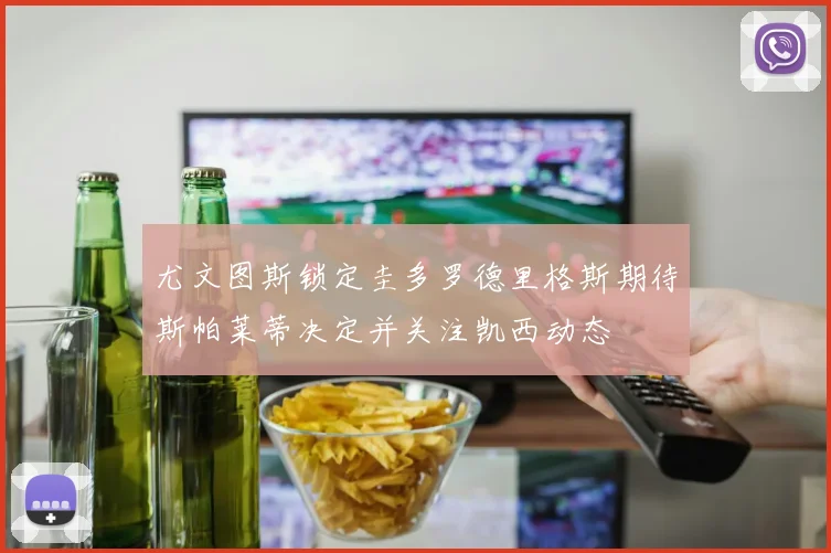 尤文图斯锁定圭多罗德里格斯期待斯帕莱蒂决定并关注凯西动态